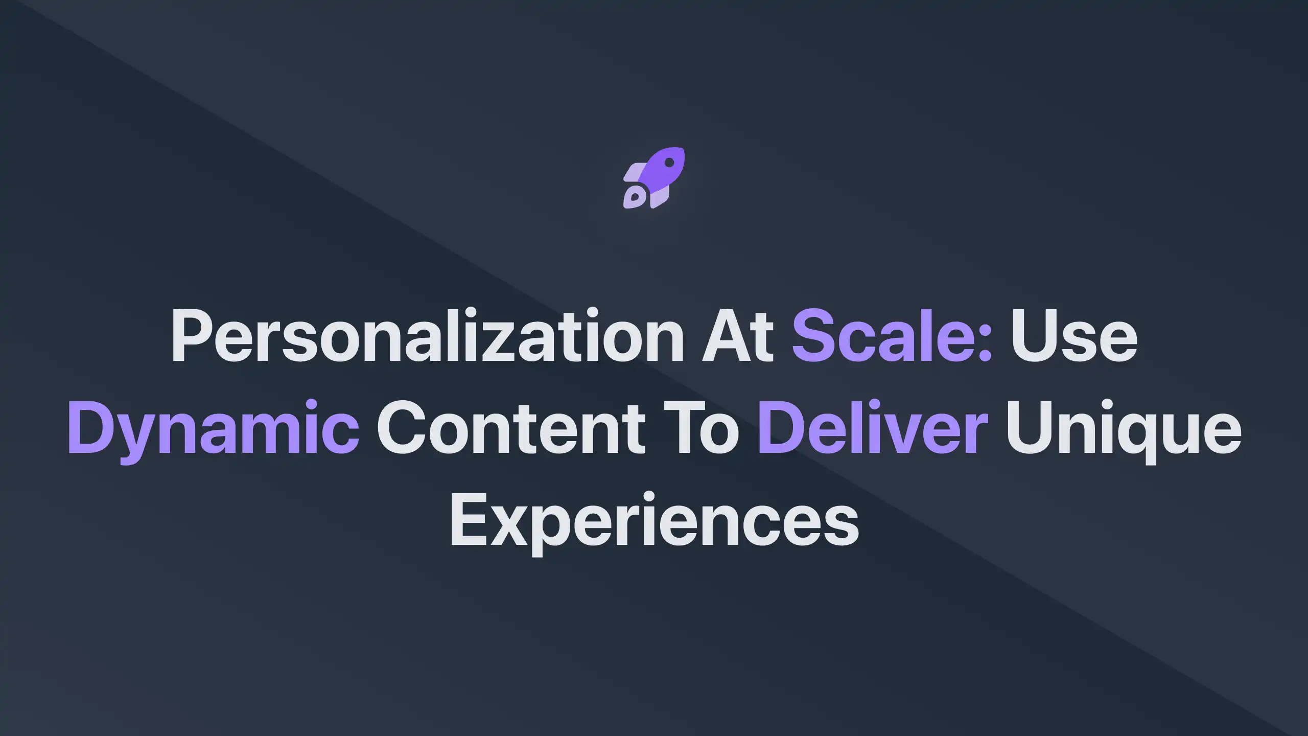 Cover Image for Personalization at Scale: Use Dynamic Content to Deliver Unique Experiences