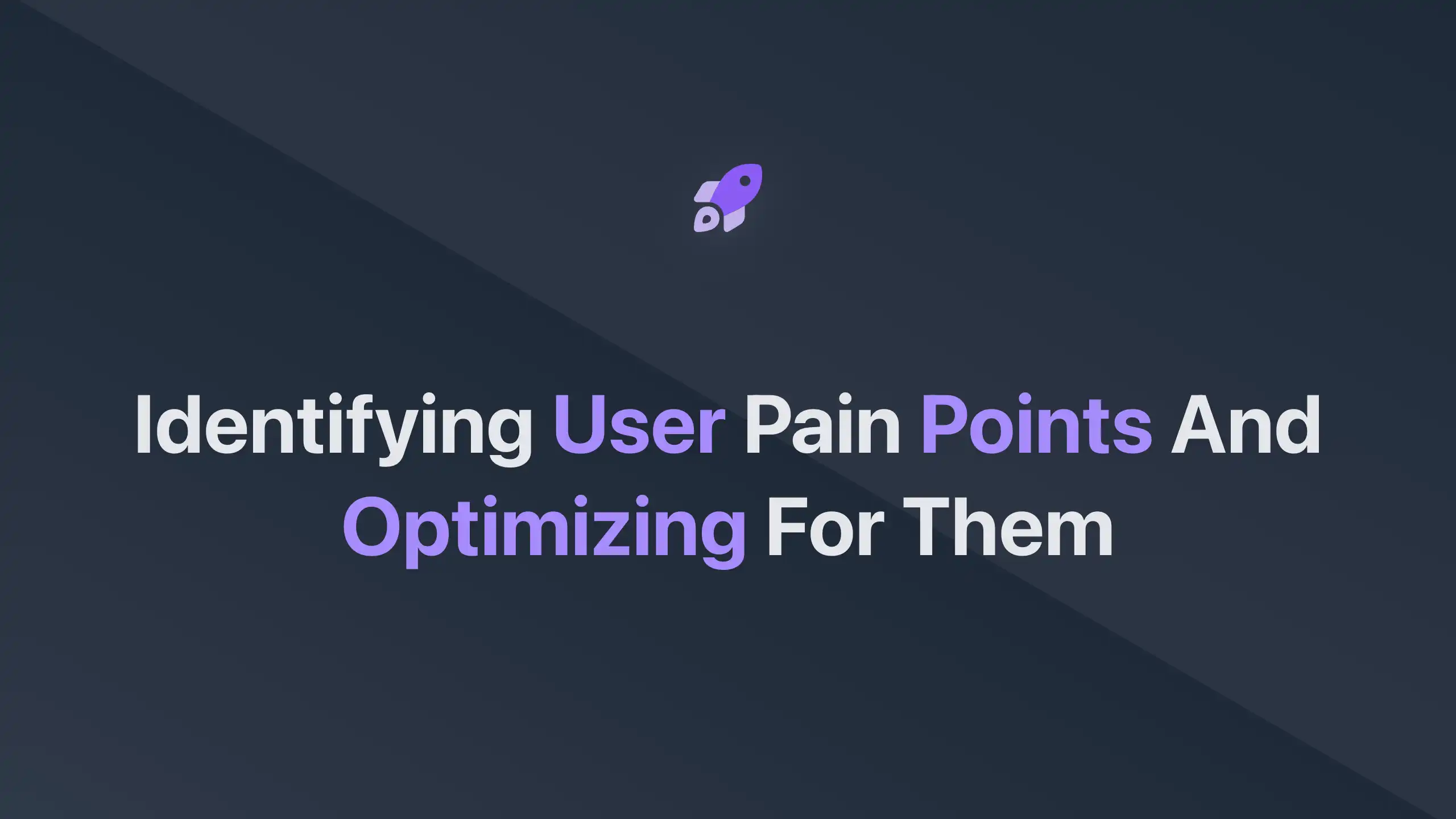 Identifying User Pain Points and Optimizing for Them